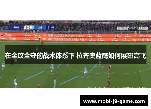 在全攻全守的战术体系下 拉齐奥蓝鹰如何展翅高飞 在全攻全守的战术体系下 拉齐奥蓝鹰如何展翅高飞