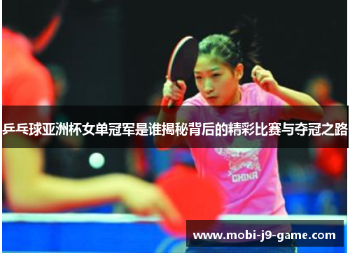 乒乓球亚洲杯女单冠军是谁揭秘背后的精彩比赛与夺冠之路 乒乓球亚洲杯女单冠军是谁揭秘背后的精彩比赛与夺冠之路