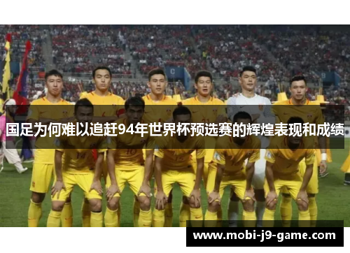 国足为何难以追赶94年世界杯预选赛的辉煌表现和成绩 国足为何难以追赶94年世界杯预选赛的辉煌表现和成绩