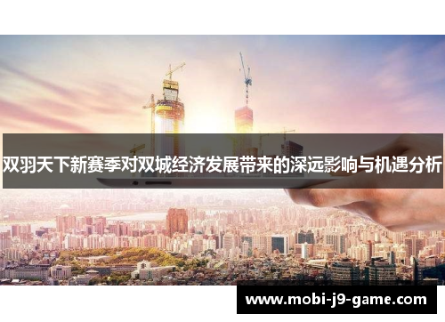 双羽天下新赛季对双城经济发展带来的深远影响与机遇分析 双羽天下新赛季对双城经济发展带来的深远影响与机遇分析