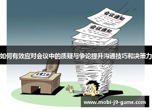 如何有效应对会议中的质疑与争论提升沟通技巧和决策力 如何有效应对会议中的质疑与争论提升沟通技巧和决策力