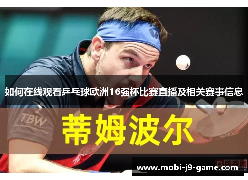 如何在线观看乒乓球欧洲16强杯比赛直播及相关赛事信息 如何在线观看乒乓球欧洲16强杯比赛直播及相关赛事信息