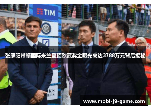 张康阳带领国际米兰登顶欧冠奖金曝光高达3788万元背后揭秘 张康阳带领国际米兰登顶欧冠奖金曝光高达3788万元背后揭秘