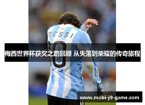 梅西世界杯获奖之路回顾 从失落到荣耀的传奇旅程 梅西世界杯获奖之路回顾 从失落到荣耀的传奇旅程