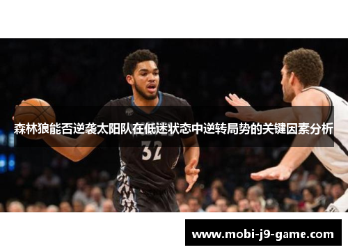 森林狼能否逆袭太阳队在低迷状态中逆转局势的关键因素分析 森林狼能否逆袭太阳队在低迷状态中逆转局势的关键因素分析