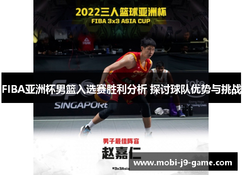 FIBA亚洲杯男篮入选赛胜利分析 探讨球队优势与挑战 FIBA亚洲杯男篮入选赛胜利分析 探讨球队优势与挑战
