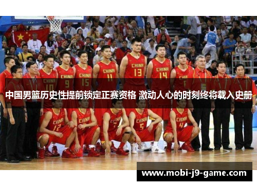 中国男篮历史性提前锁定正赛资格 激动人心的时刻终将载入史册 中国男篮历史性提前锁定正赛资格 激动人心的时刻终将载入史册
