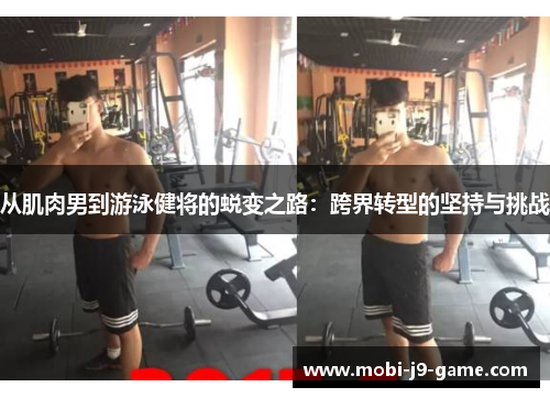 从肌肉男到游泳健将的蜕变之路:跨界转型的坚持与挑战 从肌肉男到游泳健将的蜕变之路:跨界转型的坚持与挑战