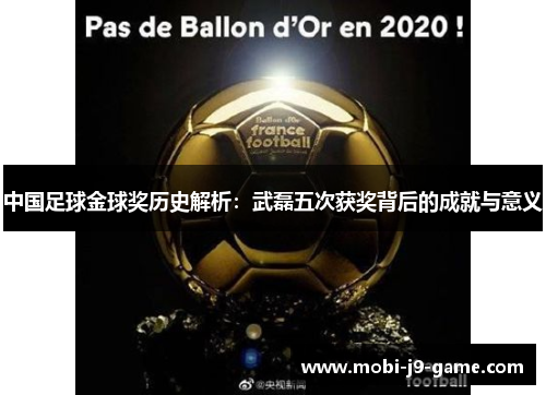 中国足球金球奖历史解析:武磊五次获奖背后的成就与意义 中国足球金球奖历史解析:武磊五次获奖背后的成就与意义