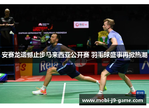安赛龙遗憾止步马来西亚公开赛 羽毛球盛事再掀热潮 安赛龙遗憾止步马来西亚公开赛 羽毛球盛事再掀热潮