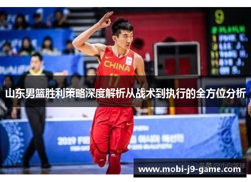 山东男篮胜利策略深度解析从战术到执行的全方位分析 山东男篮胜利策略深度解析从战术到执行的全方位分析