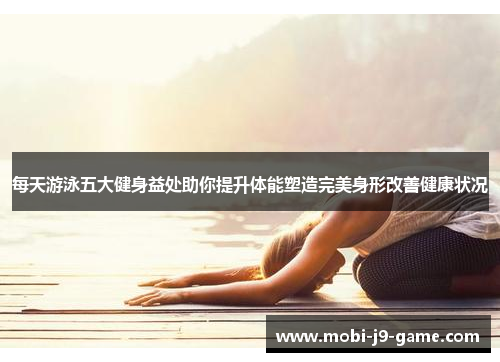 每天游泳五大健身益处助你提升体能塑造完美身形改善健康状况 每天游泳五大健身益处助你提升体能塑造完美身形改善健康状况