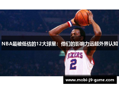 NBA最被低估的12大球星:他们的影响力远超外界认知 NBA最被低估的12大球星:他们的影响力远超外界认知