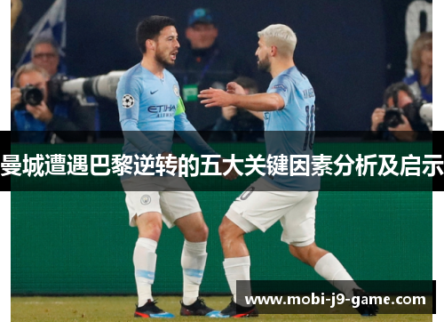 曼城遭遇巴黎逆转的五大关键因素分析及启示 曼城遭遇巴黎逆转的五大关键因素分析及启示