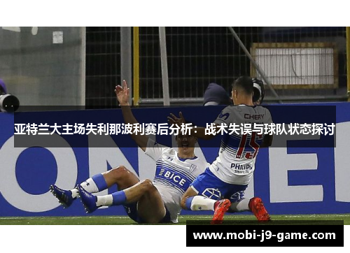 亚特兰大主场失利那波利赛后分析:战术失误与球队状态探讨 亚特兰大主场失利那波利赛后分析:战术失误与球队状态探讨