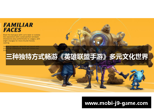 三种独特方式畅游《英雄联盟手游》多元文化世界 三种独特方式畅游《英雄联盟手游》多元文化世界