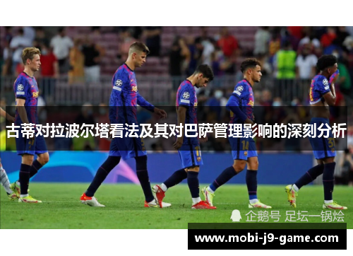 古蒂对拉波尔塔看法及其对巴萨管理影响的深刻分析 古蒂对拉波尔塔看法及其对巴萨管理影响的深刻分析