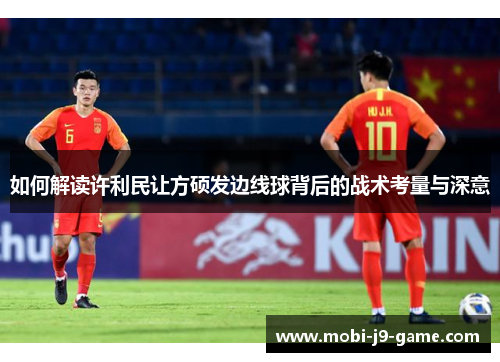 如何解读许利民让方硕发边线球背后的战术考量与深意 如何解读许利民让方硕发边线球背后的战术考量与深意