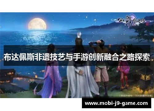 布达佩斯非遗技艺与手游创新融合之路探索 布达佩斯非遗技艺与手游创新融合之路探索