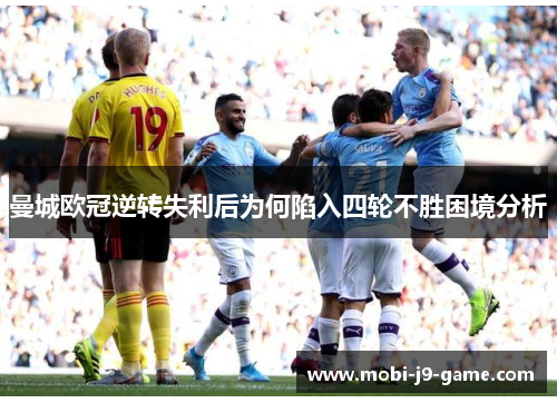 曼城欧冠逆转失利后为何陷入四轮不胜困境分析 曼城欧冠逆转失利后为何陷入四轮不胜困境分析