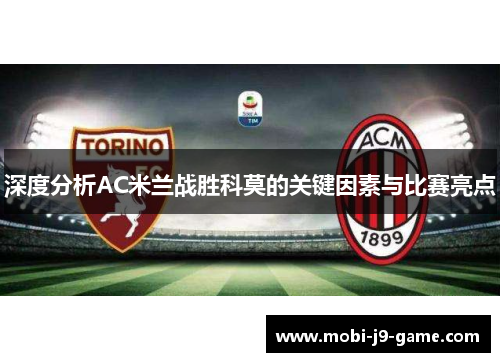 深度分析AC米兰战胜科莫的关键因素与比赛亮点 深度分析AC米兰战胜科莫的关键因素与比赛亮点