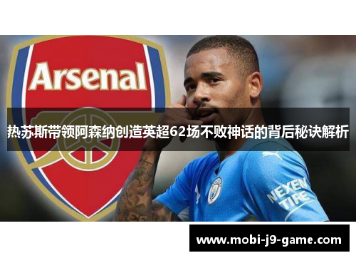 热苏斯带领阿森纳创造英超62场不败神话的背后秘诀解析 热苏斯带领阿森纳创造英超62场不败神话的背后秘诀解析