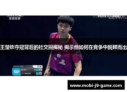 王楚钦夺冠背后的社交圈揭秘 揭示他如何在竞争中脱颖而出 王楚钦夺冠背后的社交圈揭秘 揭示他如何在竞争中脱颖而出