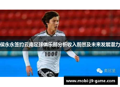侯永永签约云南足球俱乐部分析收入前景及未来发展潜力 侯永永签约云南足球俱乐部分析收入前景及未来发展潜力