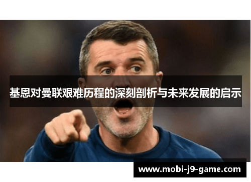 基恩对曼联艰难历程的深刻剖析与未来发展的启示 基恩对曼联艰难历程的深刻剖析与未来发展的启示