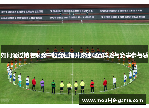 如何通过精准跟踪中超赛程提升球迷观赛体验与赛事参与感 如何通过精准跟踪中超赛程提升球迷观赛体验与赛事参与感