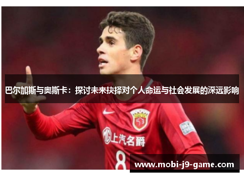 巴尔加斯与奥斯卡:探讨未来抉择对个人命运与社会发展的深远影响 巴尔加斯与奥斯卡:探讨未来抉择对个人命运与社会发展的深远影响