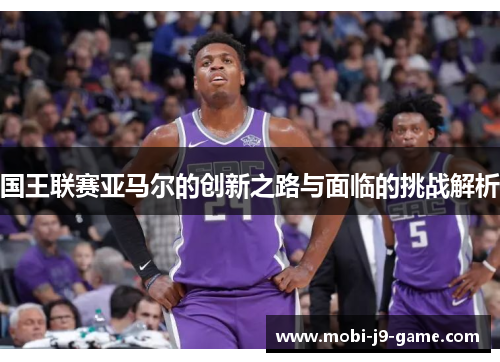 国王联赛亚马尔的创新之路与面临的挑战解析