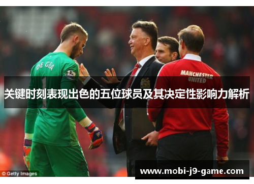 关键时刻表现出色的五位球员及其决定性影响力解析 关键时刻表现出色的五位球员及其决定性影响力解析