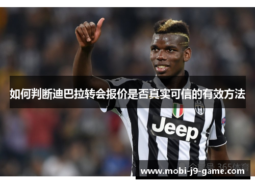 如何判断迪巴拉转会报价是否真实可信的有效方法 如何判断迪巴拉转会报价是否真实可信的有效方法