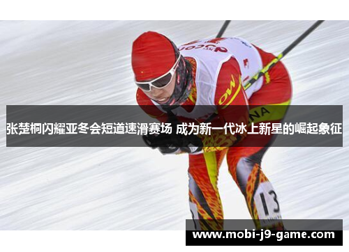 张楚桐闪耀亚冬会短道速滑赛场 成为新一代冰上新星的崛起象征 张楚桐闪耀亚冬会短道速滑赛场 成为新一代冰上新星的崛起象征