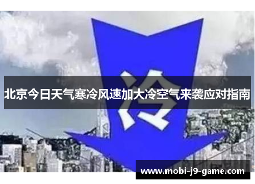 北京今日天气寒冷风速加大冷空气来袭应对指南 北京今日天气寒冷风速加大冷空气来袭应对指南