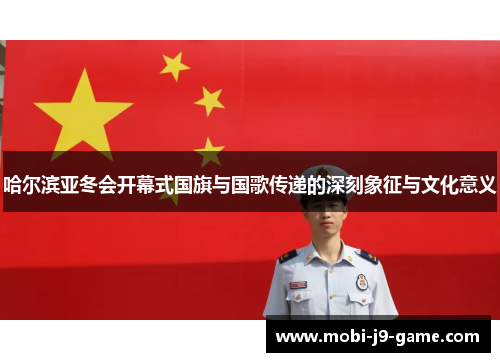 哈尔滨亚冬会开幕式国旗与国歌传递的深刻象征与文化意义 哈尔滨亚冬会开幕式国旗与国歌传递的深刻象征与文化意义