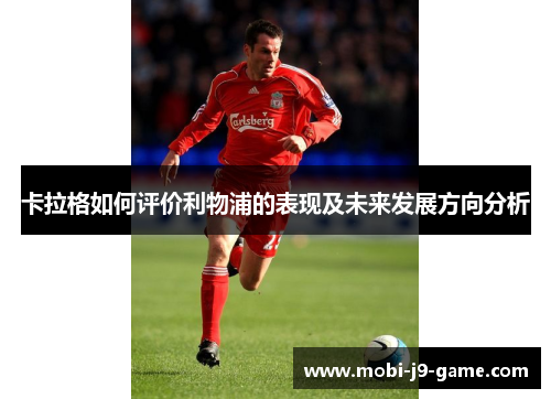 卡拉格如何评价利物浦的表现及未来发展方向分析 卡拉格如何评价利物浦的表现及未来发展方向分析