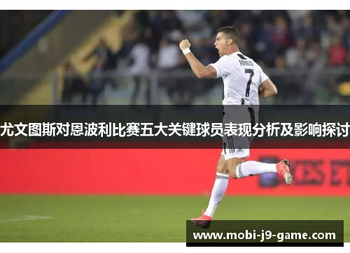 尤文图斯对恩波利比赛五大关键球员表现分析及影响探讨
