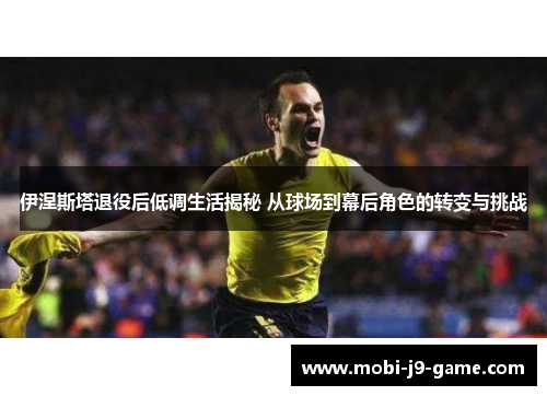 伊涅斯塔退役后低调生活揭秘 从球场到幕后角色的转变与挑战 伊涅斯塔退役后低调生活揭秘 从球场到幕后角色的转变与挑战