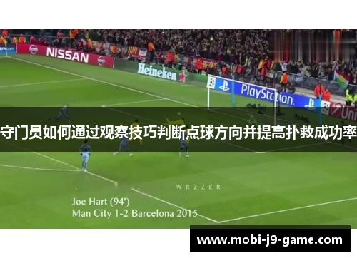 守门员如何通过观察技巧判断点球方向并提高扑救成功率 守门员如何通过观察技巧判断点球方向并提高扑救成功率