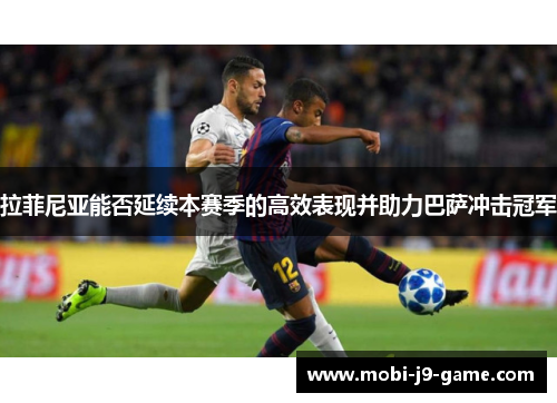 拉菲尼亚能否延续本赛季的高效表现并助力巴萨冲击冠军 拉菲尼亚能否延续本赛季的高效表现并助力巴萨冲击冠军