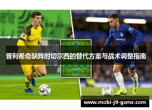 普利希奇缺阵时切尔西的替代方案与战术调整指南 普利希奇缺阵时切尔西的替代方案与战术调整指南
