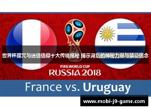 世界杯魔咒与迷信信仰十大传说揭秘 揭示背后的神秘力量与禁忌信念 世界杯魔咒与迷信信仰十大传说揭秘 揭示背后的神秘力量与禁忌信念