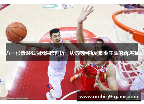 八一张博退役原因深度剖析:从伤病困扰到职业生涯的新选择 八一张博退役原因深度剖析:从伤病困扰到职业生涯的新选择