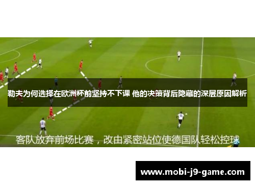 勒夫为何选择在欧洲杯前坚持不下课 他的决策背后隐藏的深层原因解析 勒夫为何选择在欧洲杯前坚持不下课 他的决策背后隐藏的深层原因解析