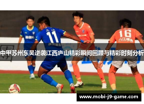 中甲苏州东吴逆袭江西庐山精彩瞬间回顾与精彩时刻分析 中甲苏州东吴逆袭江西庐山精彩瞬间回顾与精彩时刻分析