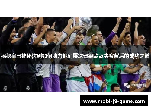 揭秘皇马神秘法则如何助力他们屡次晋级欧冠决赛背后的成功之道 揭秘皇马神秘法则如何助力他们屡次晋级欧冠决赛背后的成功之道