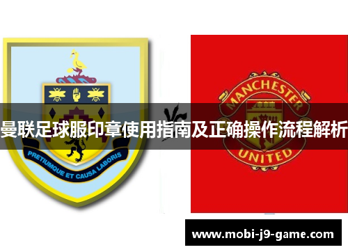 曼联足球服印章使用指南及正确操作流程解析 曼联足球服印章使用指南及正确操作流程解析