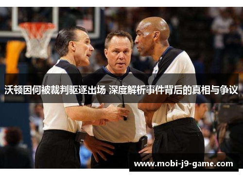 沃顿因何被裁判驱逐出场 深度解析事件背后的真相与争议 沃顿因何被裁判驱逐出场 深度解析事件背后的真相与争议